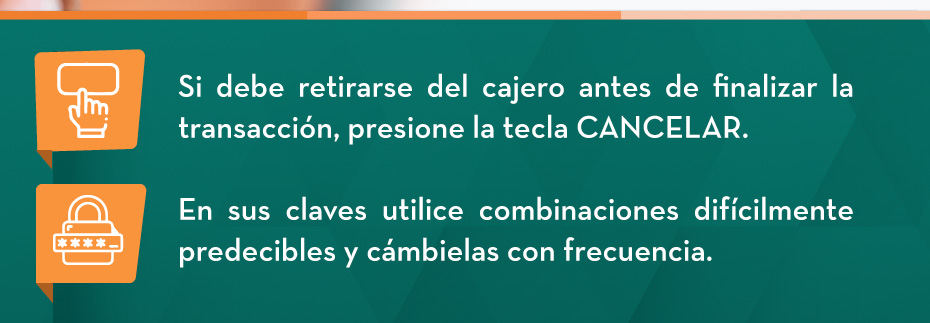 Si debe retirarse del cajero antes de finalizar la transacción, presione la tecla CANCELAR. - En sus claves utilice combinaciones difícilmente predecibles y cámbielas con frecuencia.