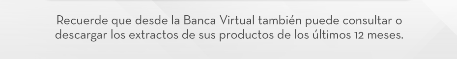 Recuerde que desde la Banca Virtual también puede consultar o descargar los extractos de sus productos de los últimos 12 meses.