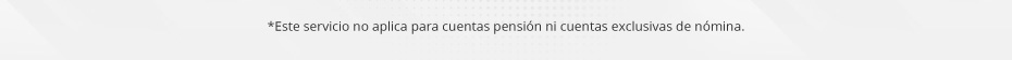 *Este servicio no aplica para cuentas pensión ni cuentas exclusivas de nómina.