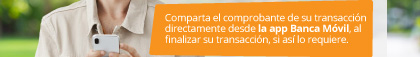 Comparta el comprobante de su transacción directamente desde la app Banca Móvil, al finalizar su transacción, si así lo requiere.