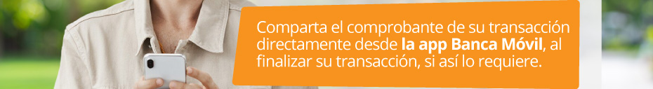 Comparta el comprobante de su transacción directamente desde la app Banca Móvil, al finalizar su transacción, si así lo requiere.
