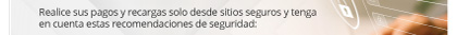 Realice sus pagos y recargas solo desde sitios seguros y tenga en cuenta estas recomendaciones de seguridad: