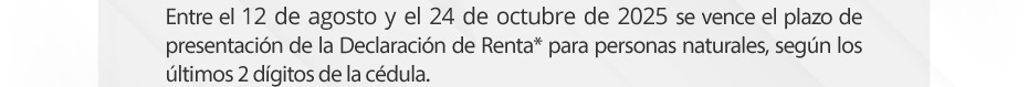 Entre el 12 de agosto y el 24 de octubre de 2025 se vence el plazo de presentación de la Declaración de Renta* para personas naturales, según los últimos 2 dígitos de la cédula.