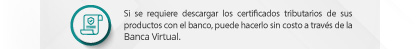 Si se requiere descargar los certificados tributarios de sus productos con el banco, puede hacerlo sin costo a través de la Banca Virtual.
