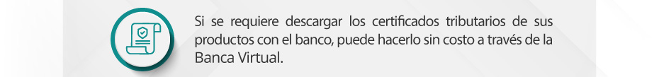 Si se requiere descargar los certificados tributarios de sus productos con el banco, puede hacerlo sin costo a través de la Banca Virtual.