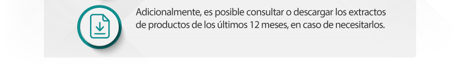 Adicionalmente, es posible consultar o descargar los extractos de productos de los últimos 12 meses, en caso de necesitarlos.
