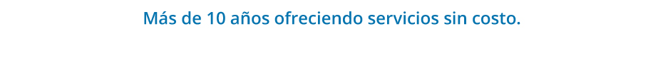 Más de 10 años ofreciendo servicios sin costo.