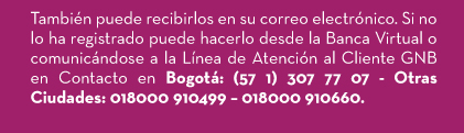 También puede recibirlos en su correo electrónico. Si no lo ha registrado puede hacerlo desde la Banca Virtual