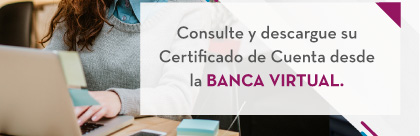 Consulte y descargue su Certificado de Cuenta desde la Banca Virtual.