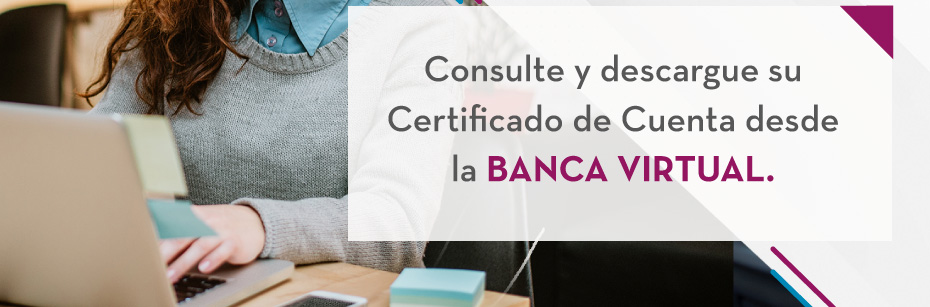 Consulte y descargue su Certificado de Cuenta desde la Banca Virtual.