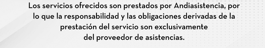Los servicios ofrecidos son prestados por Andiasistencia, por lo que la responsabilidad y las obligaciones derivadas de la prestación del servicio son exclusivamente del proveedor de asistencias.