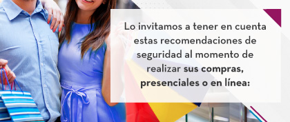 Lo invitamos a tener en cuenta estas recomendaciones de seguridad al momento de realizar sus compras, presenciales o en línea:
