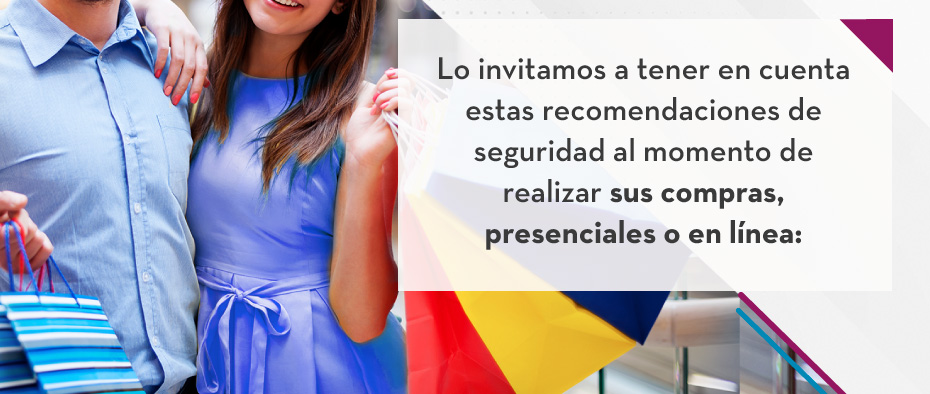 Lo invitamos a tener en cuenta estas recomendaciones de seguridad al momento de realizar sus compras, presenciales o en línea: