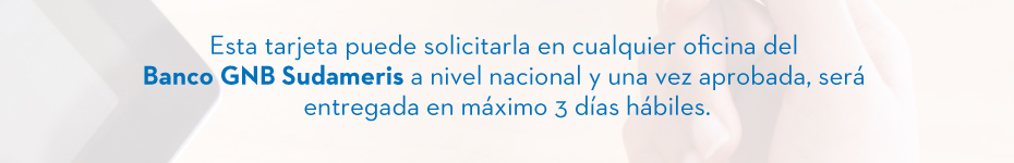 Esta tarjeta puede solicitarla en cualquier oficina del Banco GNB Sudameris a nivel nacional y una vez aprobada, será entregada en máximo 3 días hábiles.