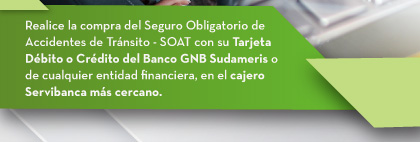 Realice la compra del Seguro Obligatorio de Accidentes de Tránsito - SOAT con su Tarjeta Débito o Crédito del Banco GNB Sudameris o de cualquier entidad financiera, en el cajero Servibanca más cercano.