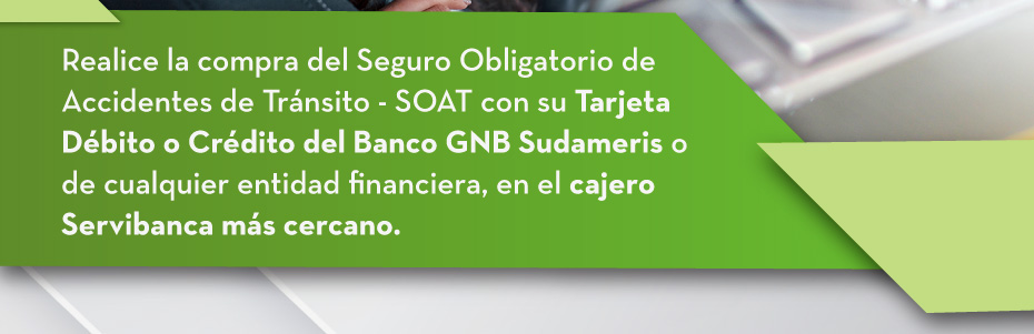 Realice la compra del Seguro Obligatorio de Accidentes de Tránsito - SOAT con su Tarjeta Débito o Crédito del Banco GNB Sudameris o de cualquier entidad financiera, en el cajero Servibanca más cercano.