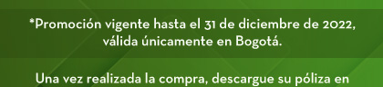 *Promoción vigente hasta el 31 de diciembre de 2022, válida únicamente en Bogotá. Una vez realizada la compra, descargue su póliza en