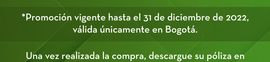 *Promoción vigente hasta el 31 de diciembre de 2022, válida únicamente en Bogotá. Una vez realizada la compra, descargue su póliza en
