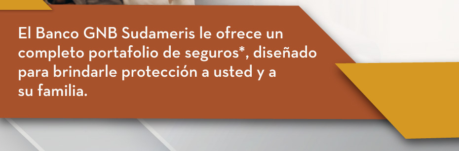 El Banco GNB Sudameris le ofrece un completo portafolio de seguros*, diseñado para brindarle protección a usted y a su familia.