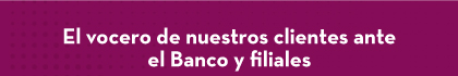 El vocero de nuestros clientes ante el Banco y filiales