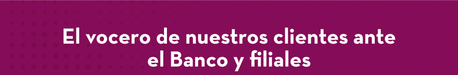 El vocero de nuestros clientes ante el Banco y filiales