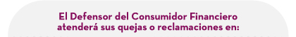 El Defensor del Consumidor Financiero atenderá sus quejas o reclamaciones en: