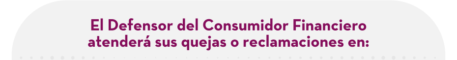 El Defensor del Consumidor Financiero atenderá sus quejas o reclamaciones en: