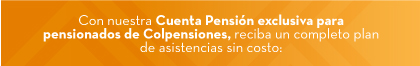 Con nuestra Cuenta Pensión exclusiva para pensionados de Colpensiones, reciba un completo plan de asistencias sin costo: