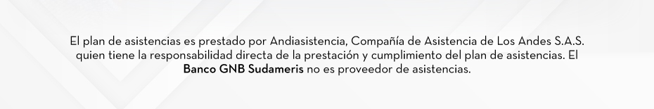 El plan de asistencias es prestado por Andiasistencia, Compañía de Asistencia de Los Andes S.A.S. quien tiene la responsabilidad directa de la prestación y cumplimiento del plan de asistencias. El Banco GNB Sudameris no es proveedor de asistencias.