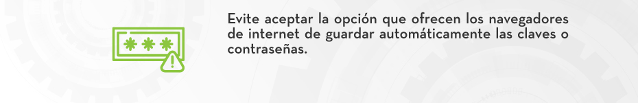 Evite aceptar la opción que ofrecen los navegadores de internet de guardar automáticamente las claves o contraseñas.
