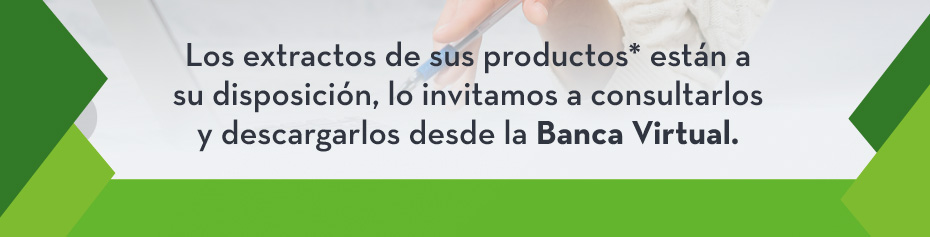 Los extractos de sus productos* están a su disposición, lo invitamos a consultarlos y descargarlos desde la Banca Virtual.