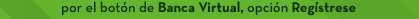 por el botón de Banca Virtual, opción Regístrese