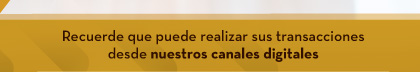 Recuerde que puede realizar sus transacciones desde nuestros canales digitales