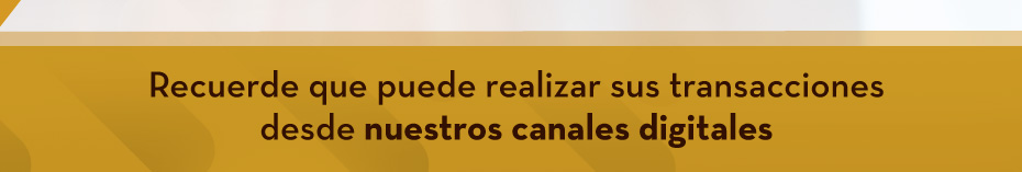 Recuerde que puede realizar sus transacciones desde nuestros canales digitales