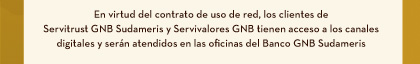 En virtud del contrato de uso de red, los clientes de Servitrust GNB Sudameris y Servivalores GNB tienen acceso a los canales digitales y serán atendidos en las oficinas del Banco GNB Sudameris