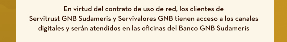 En virtud del contrato de uso de red, los clientes de Servitrust GNB Sudameris y Servivalores GNB tienen acceso a los canales digitales y serán atendidos en las oficinas del Banco GNB Sudameris