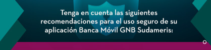 Tenga en cuenta las siguientes recomendaciones para el uso seguro de su aplicación Banca Móvil GNB Sudameris: