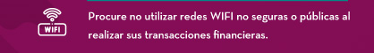 Procure no utilizar redes WIFI no seguras o públicas al realizar sus transacciones financieras.
