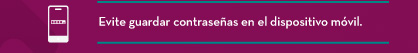Evite guardar contraseñas en el dispositivo móvil.