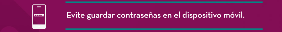 Evite guardar contraseñas en el dispositivo móvil.