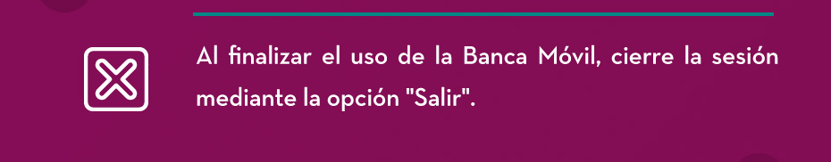 Al finalizar el uso de la Banca Móvil, cierre la sesión mediante la opción Salir.