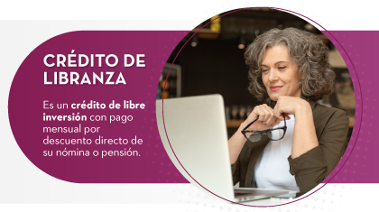 CRÉDITO DE LIBRANZA: Es un crédito de libre inversión con pago mensual por descuento directo de su nómina o pensión.