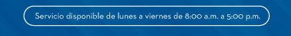 Servicio disponible de lunes a viernes de 8:00 a.m. a 5:00 p.m.