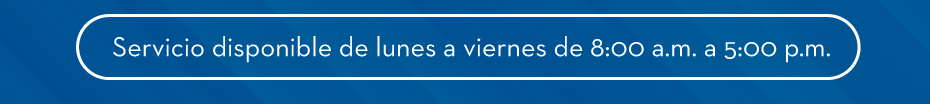 Servicio disponible de lunes a viernes de 8:00 a.m. a 5:00 p.m.