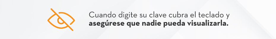 Cuando digite su clave cubra el teclado y asegúrese que nadie pueda visualizarla.