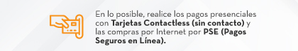 En lo posible, realice los pagos presenciales con Tarjetas Contactless (sin contacto) y las compras por Internet por PSE (Pagos Seguros en Línea).