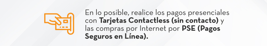 En lo posible, realice los pagos presenciales con Tarjetas Contactless (sin contacto) y las compras por Internet por PSE (Pagos Seguros en Línea).
