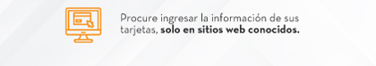 Procure ingresar la información de sus tarjetas, solo en sitios web conocidos.