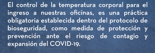 El control de la temperatura corporal para el ingreso a nuestras oficinas, es una práctica obligatoria establecida dentro del protocolo de bioseguridad, como medida de protección y prevención ante el riesgo de contagio y expansión del COVID-19.