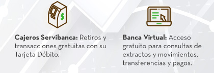 Cajeros Servibanca: Retiros y transacciones gratuitas con su Tarjeta Débito.
                                        Banca Virtual: Acceso gratuito para consultas de extractos y movimientos, transferencias y pagos.